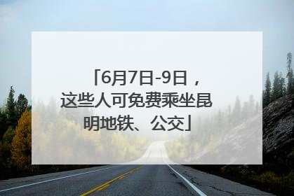 6月7日-9日，这些人可免费乘坐昆明地铁、公交