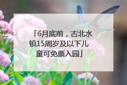 6月底前，古北水镇15周岁及以下儿童可免票入园