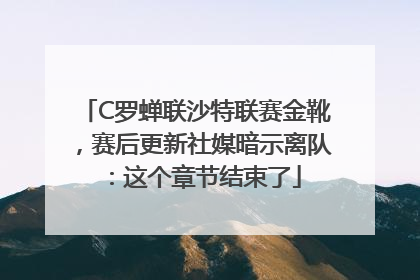 C罗蝉联沙特联赛金靴，赛后更新社媒暗示离队：这个章节结束了