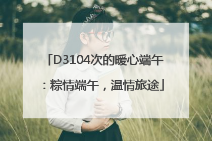 D3104次的暖心端午：粽情端午，温情旅途