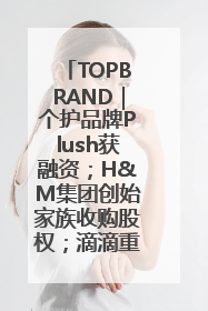 TOPBRAND｜个护品牌Plush获融资；H&M集团创始家族收购股权；滴滴重返巴西外卖市场；香奈儿推出循环材料中心
