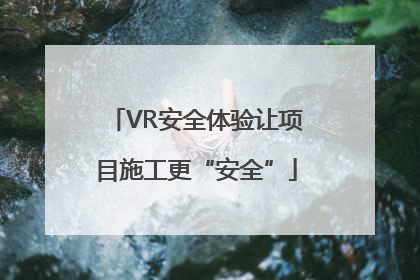 VR安全体验让项目施工更“安全”