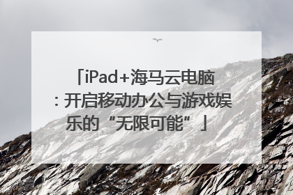 iPad+海马云电脑：开启移动办公与游戏娱乐的“无限可能”